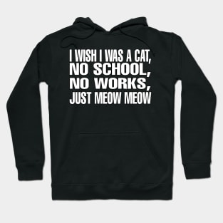 I wish I Was A CAT, No School l, No Works, Just Meow Meow Hoodie